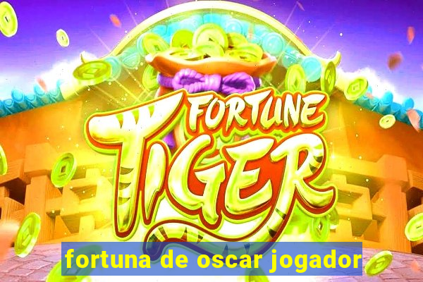 fortuna de oscar jogador